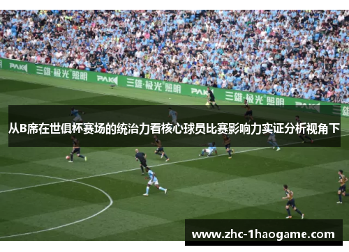 从B席在世俱杯赛场的统治力看核心球员比赛影响力实证分析视角下