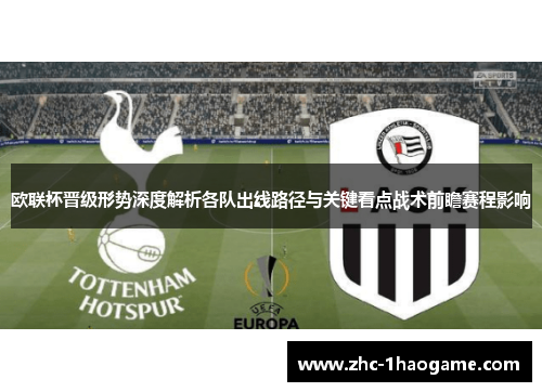 欧联杯晋级形势深度解析各队出线路径与关键看点战术前瞻赛程影响