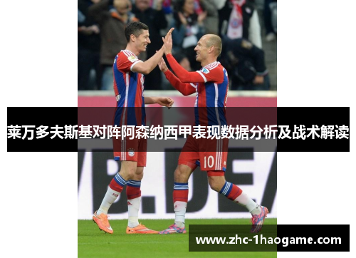 莱万多夫斯基对阵阿森纳西甲表现数据分析及战术解读