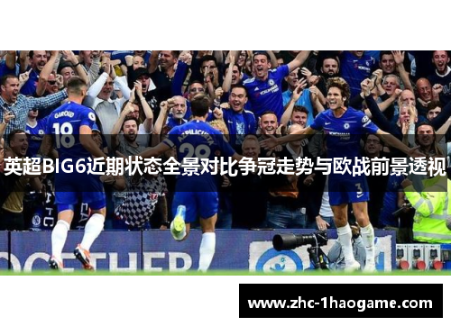 英超BIG6近期状态全景对比争冠走势与欧战前景透视