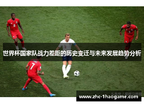 世界杯国家队战力差距的历史变迁与未来发展趋势分析