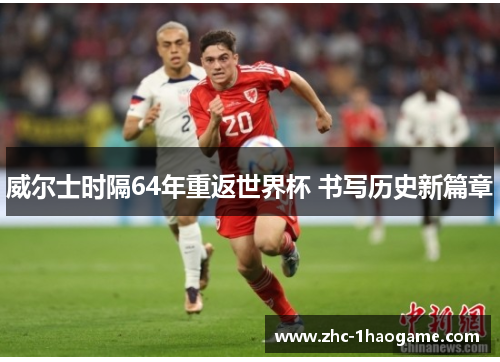 威尔士时隔64年重返世界杯 书写历史新篇章 威尔士时隔64年重返世界杯 书写历史新篇章
