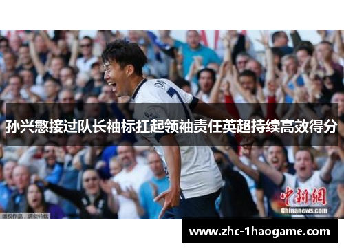 孙兴慜接过队长袖标扛起领袖责任英超持续高效得分 孙兴慜接过队长袖标扛起领袖责任英超持续高效得分