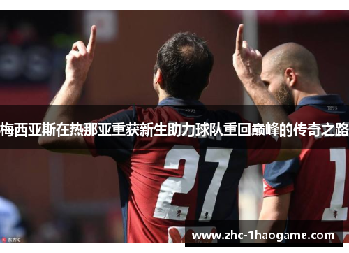 梅西亚斯在热那亚重获新生助力球队重回巅峰的传奇之路 梅西亚斯在热那亚重获新生助力球队重回巅峰的传奇之路