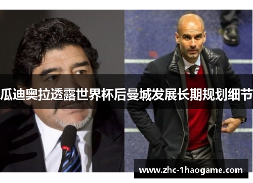 瓜迪奥拉透露世界杯后曼城发展长期规划细节 瓜迪奥拉透露世界杯后曼城发展长期规划细节