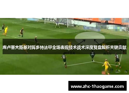 库卢塞夫斯基对阵多特法甲全场表现技术战术深度复盘解析关键贡献 库卢塞夫斯基对阵多特法甲全场表现技术战术深度复盘解析关键贡献