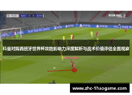 科曼对阵西班牙世界杯攻防影响力深度解析与战术价值评估全面观察 科曼对阵西班牙世界杯攻防影响力深度解析与战术价值评估全面观察